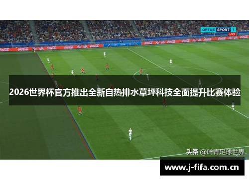 2026世界杯官方推出全新自热排水草坪科技全面提升比赛体验