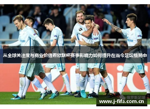 从全球关注度与商业价值看欧联杯赛事影响力如何提升在当今足坛格局中 从全球关注度与商业价值看欧联杯赛事影响力如何提升在当今足坛格局中