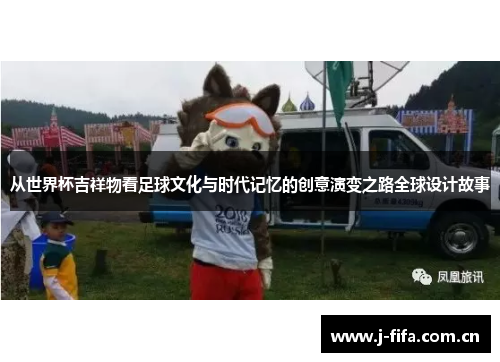 从世界杯吉祥物看足球文化与时代记忆的创意演变之路全球设计故事 从世界杯吉祥物看足球文化与时代记忆的创意演变之路全球设计故事