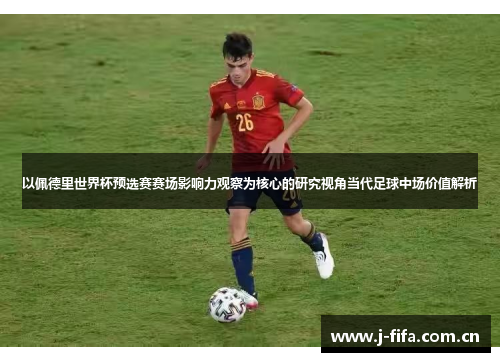 以佩德里世界杯预选赛赛场影响力观察为核心的研究视角当代足球中场价值解析