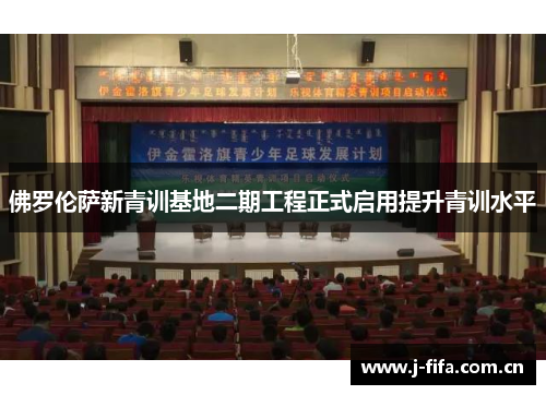 佛罗伦萨新青训基地二期工程正式启用提升青训水平